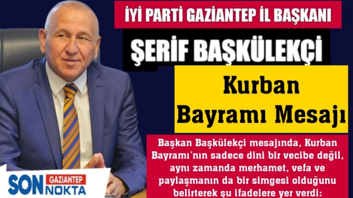 İYİ Parti Gaziantep İl Başkanı Şerif Başkülekçi’den Kurban Bayramı Mesajı